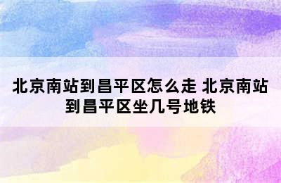 北京南站到昌平区怎么走 北京南站到昌平区坐几号地铁